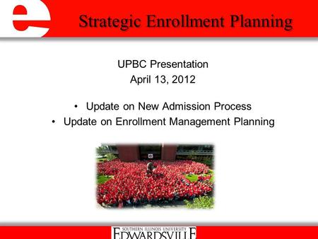 UPBC Presentation April 13, 2012 Update on New Admission Process Update on Enrollment Management Planning Strategic Enrollment Planning.