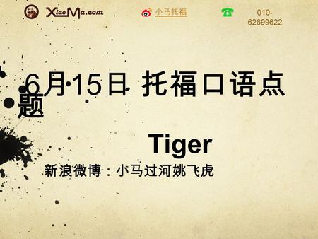 小马托福 010- 62699622 6 月 15 日 托福口语点 题 Tiger 新浪微博：小马过河姚飞虎.