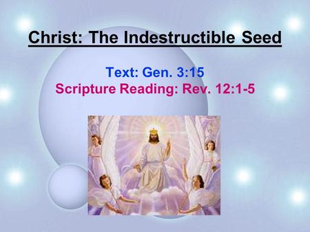 Christ: The Indestructible Seed Text: Gen. 3:15 Scripture Reading: Rev. 12:1-5.