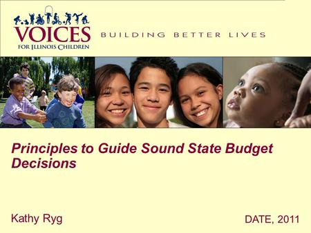 DATE, 2011 Kathy Ryg Principles to Guide Sound State Budget Decisions.