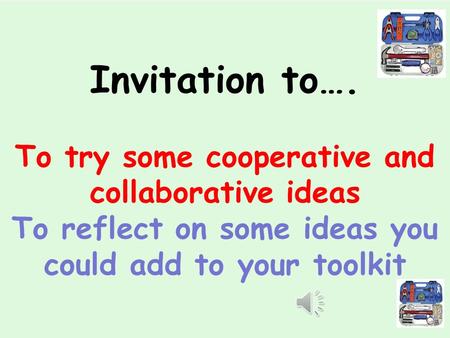 Invitation to…. To try some cooperative and collaborative ideas To reflect on some ideas you could add to your toolkit.