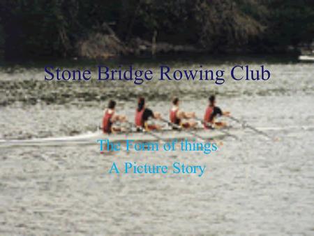 Stone Bridge Rowing Club The Form of things A Picture Story.