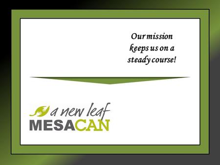 Our mission keeps us on a steady course!. A New Leaf Helping Families, Changing Lives Behavioral Health Agency since 1971 – Primary focus areas Homeless.