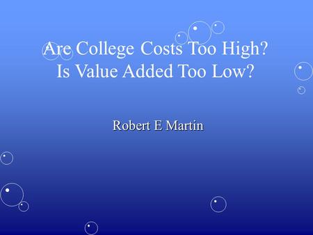 Are College Costs Too High? Is Value Added Too Low? Robert E Martin.