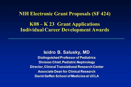 NIH Electronic Grant Proposals (SF 424) K08 – K 23 Grant Applications Individual Career Development Awards Isidro B. Salusky, MD Distinguished Professor.