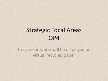 Strategic Focal Areas OP4 This presentation will be displayed on virtual recycled paper.