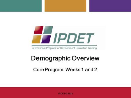 Demographic Overview Core Program: Weeks 1 and 2 IPDET © 2012.