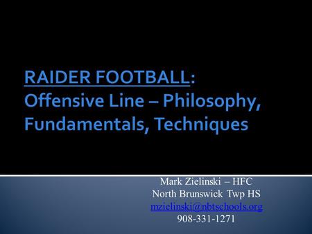 RAIDER FOOTBALL: Offensive Line – Philosophy, Fundamentals, Techniques Mark Zielinski – HFC North Brunswick Twp HS 908-331-1271.