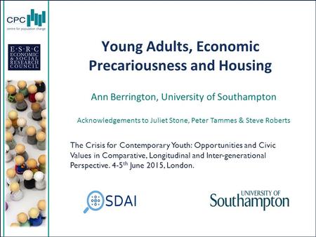 Ann Berrington, University of Southampton Acknowledgements to Juliet Stone, Peter Tammes & Steve Roberts Young Adults, Economic Precariousness and Housing.