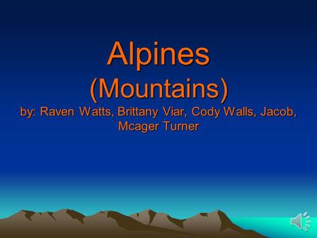 Alpines (Mountains) by: Raven Watts, Brittany Viar, Cody Walls, Jacob, Mcager Turner.