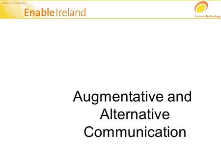 Augmentative and Alternative Communication. Communication is….. Multi-modal, that is: Speech/Vocalisation Writing Gesture Facial Expression Signing Synthesised.