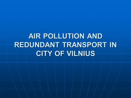 AIR POLLUTION AND REDUNDANT TRANSPORT IN CITY OF VILNIUS.