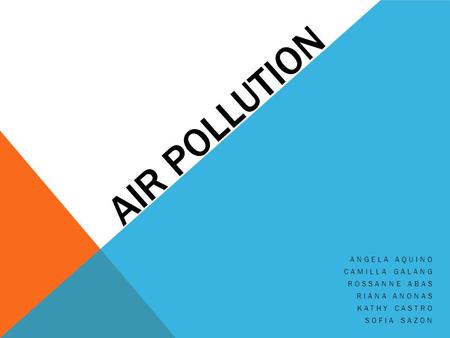 AIR POLLUTION ANGELA AQUINO CAMILLA GALANG ROSSANNE ABAS RIANA ANONAS KATHY CASTRO SOFIA SAZON.