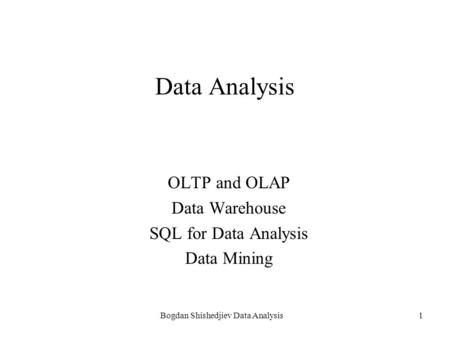 Bogdan Shishedjiev Data Analysis1 Data Analysis OLTP and OLAP Data Warehouse SQL for Data Analysis Data Mining.