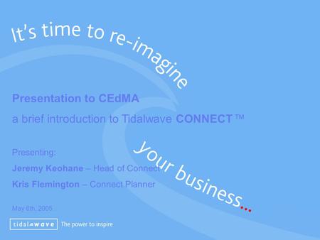 Presentation to CEdMA a brief introduction to Tidalwave CONNECT ™ Presenting: Jeremy Keohane – Head of Connect Kris Flemington – Connect Planner May 6th,