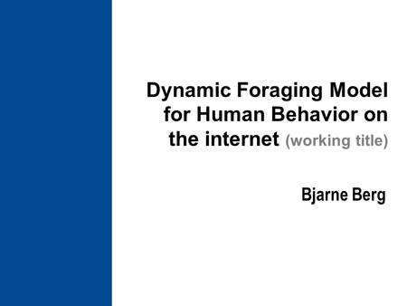 Dynamic Foraging Model for Human Behavior on the internet (working title) Bjarne Berg.