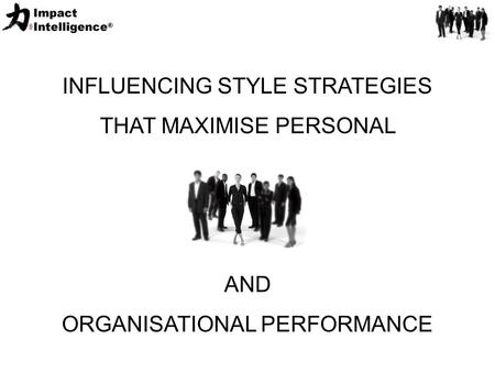 INFLUENCING STYLE STRATEGIES THAT MAXIMISE PERSONAL AND ORGANISATIONAL PERFORMANCE.