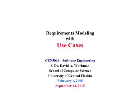 Requirements Modeling with Use Cases CEN5016: Software Engineering © Dr. David A. Workman School of Computer Science University of Central Florida February.