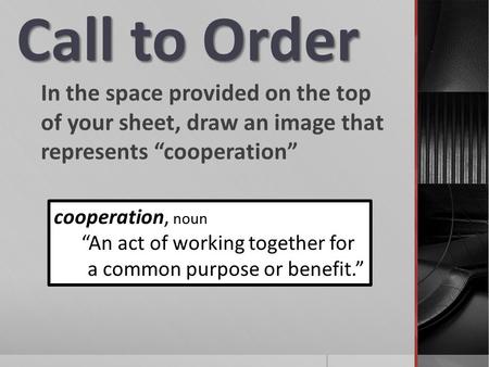 Call to Order In the space provided on the top of your sheet, draw an image that represents “cooperation” cooperation, noun “An act of working together.