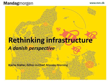 Www.mm.dk 14.09.2012 Rethinking infrastructure A danish perspective Bjarke Møller, Editor-in-Chief, Monday Morning.