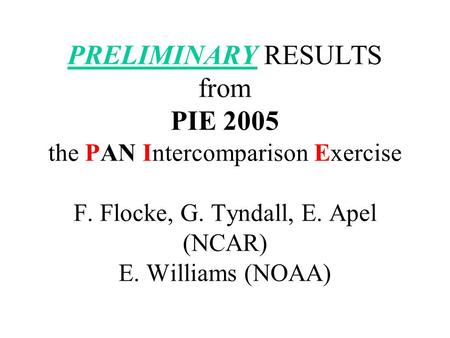 PRELIMINARY RESULTS from PIE 2005 the PAN Intercomparison Exercise F. Flocke, G. Tyndall, E. Apel (NCAR) E. Williams (NOAA)