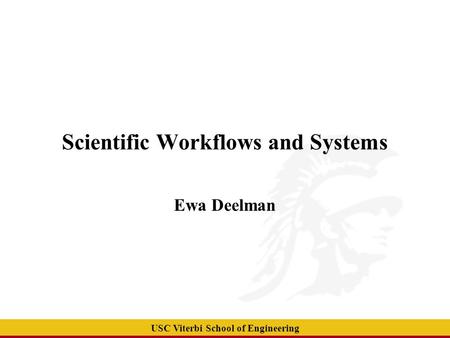 USC Viterbi School of Engineering Scientific Workflows and Systems Ewa Deelman.