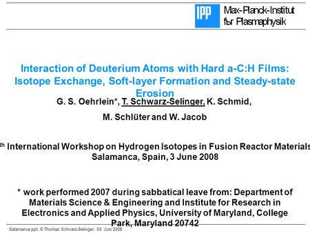 Salamanca.ppt, © Thomas Schwarz-Selinger, 03. Juni 2008 G. S. Oehrlein*, T. Schwarz-Selinger, K. Schmid, M. Schlüter and W. Jacob Interaction of Deuterium.