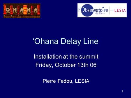 1 ‘Ohana Delay Line Installation at the summit Friday, October 13th 06 Pierre Fedou, LESIA.