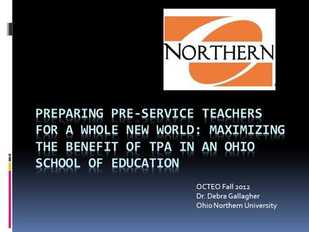 OCTEO Fall 2012 Dr. Debra Gallagher Ohio Northern University.