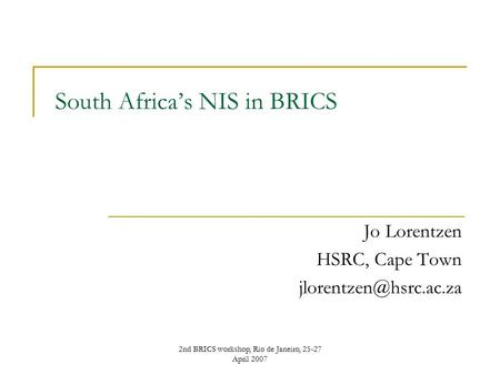 2nd BRICS workshop, Rio de Janeiro, 25-27 April 2007 South Africa’s NIS in BRICS Jo Lorentzen HSRC, Cape Town