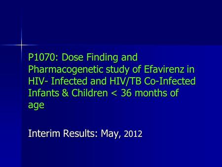 P1070: Dose Finding and Pharmacogenetic study of Efavirenz in HIV- Infected and HIV/TB Co-Infected Infants & Children < 36 months of age Interim Results: