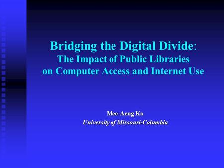 Bridging the Digital Divide: The Impact of Public Libraries on Computer Access and Internet Use Mee-Aeng Ko University of Missouri-Columbia.