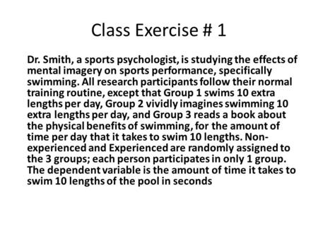 Class Exercise # 1 Dr. Smith, a sports psychologist, is studying the effects of mental imagery on sports performance, specifically swimming. All research.