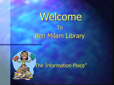 Welcome To Ben Milam Library “The Information Place”