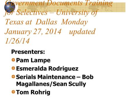 Government Documents Training for Selectives – University of Texas at Dallas Monday January 27, 2014 updated 1/26/14 Presenters: Pam Lampe Esmeralda Rodriguez.