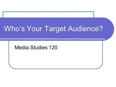 Who’s Your Target Audience? Media Studies 120. Creating a position statement *Remember: All media messages are “constructed” (created, built or assembled)