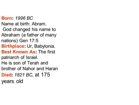 Born: 1996 BC Name at birth: Abram. God changed his name to Abraham (a father of many nations) Gen 17:5 Birthplace: Ur, Babylonia. Best Known As: The first.