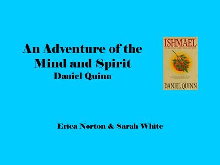 An Adventure of the Mind and Spirit Daniel Quinn Erica Norton & Sarah White.