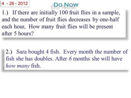 1.) If there are initially 100 fruit flies in a sample, and the number of fruit flies decreases by one-half each hour, How many fruit flies will be present.