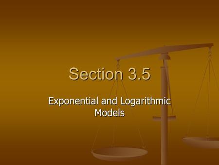 Section 3.5 Exponential and Logarithmic Models. Important Vocabulary Bell-shaped curve The graph of a Gaussian model. Logistic curve A model for describing.