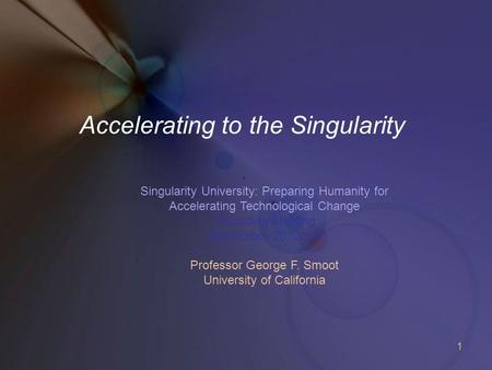 1 Accelerating to the Singularity Singularity University: Preparing Humanity for Accelerating Technological Change Founding Meeting September 20, 2008.