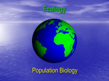 Ecology Population Biology. Population Ecology Population – all of the individuals of a particular species that live together in one place at one time.