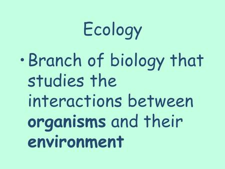 Ecology Branch of biology that studies the interactions between organisms and their environment.