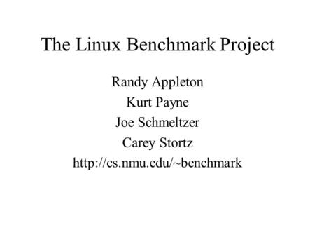 The Linux Benchmark Project Randy Appleton Kurt Payne Joe Schmeltzer Carey Stortz