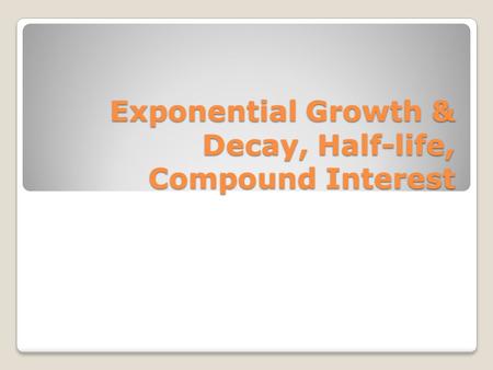 Exponential Growth & Decay, Half-life, Compound Interest