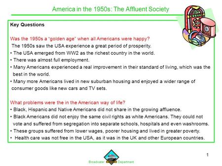 Broadwater Department 1 Key Questions Was the 1950s a “golden age” when all Americans were happy? The 1950s saw the USA experience a great period of prosperity.