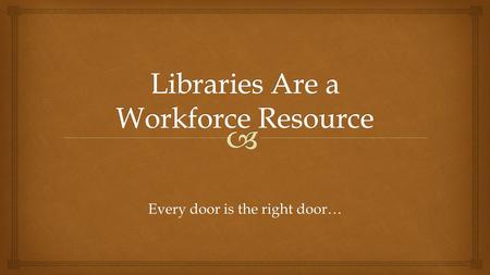 Every door is the right door….  Carnegie recognized that libraries prepare workers for employment “There is not such a cradle of democracy upon the earth.