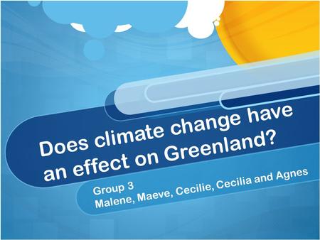 Does climate change have an effect on Greenland? Group 3 Malene, Maeve, Cecilie, Cecilia and Agnes.