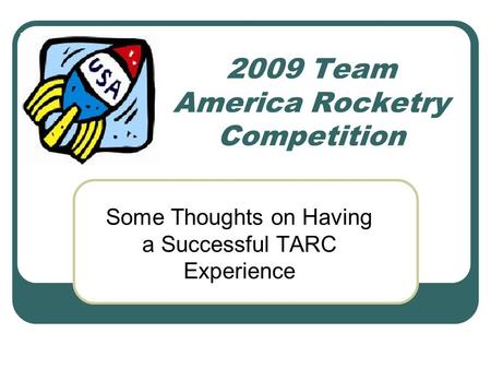 2009 Team America Rocketry Competition Some Thoughts on Having a Successful TARC Experience.