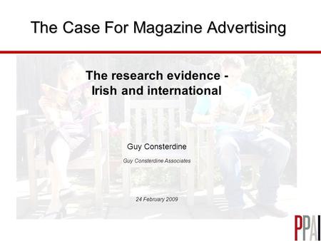 The Case For Magazine Advertising The research evidence - Irish and international Guy Consterdine Guy Consterdine Associates 24 February 2009.